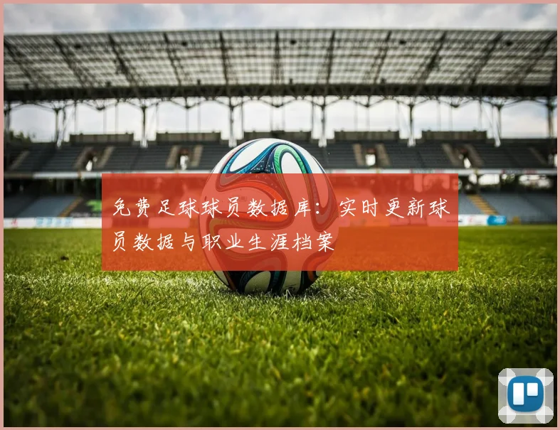 免费足球球员数据库：实时更新球员数据与职业生涯档案
