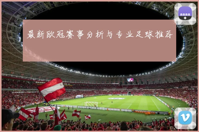 最新欧冠赛事分析与专业足球推荐