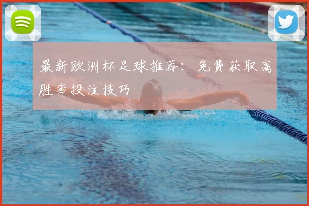 最新欧洲杯足球推荐：免费获取高胜率投注技巧