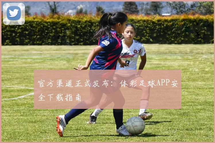 官方渠道正式发布:体彩足球APP安全下载指南