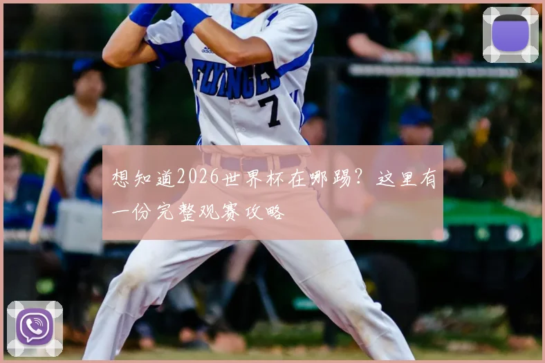 想知道2026世界杯在哪踢?这里有一份完整观赛攻略