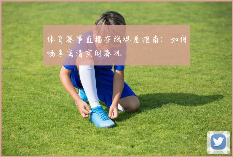 体育赛事直播在线观看指南:如何畅享高清实时赛况