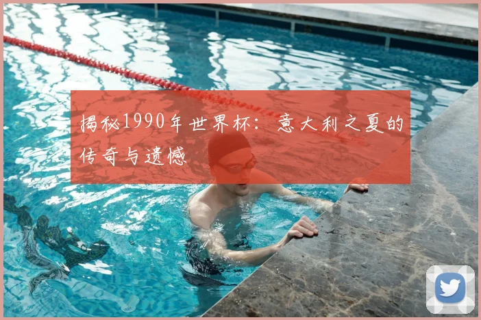 揭秘1990年世界杯:意大利之夏的传奇与遗憾